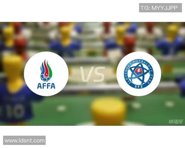 斯洛伐克与阿塞拜疆的较量结果揭晓谁赢得了比赛胜利